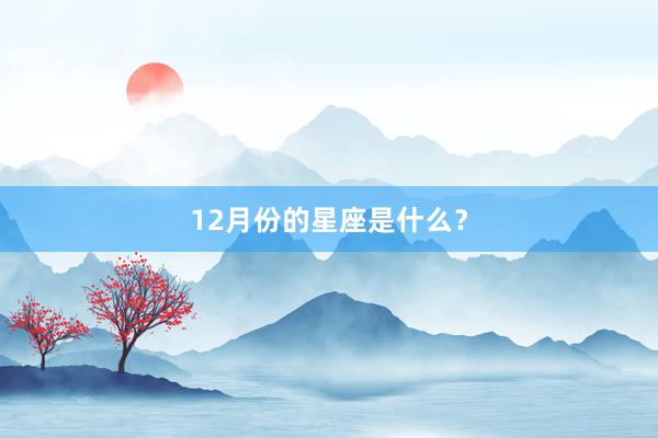 12月份的星座是什么？